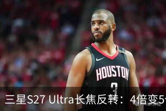三星S27 Ultra长焦反转：4倍变5倍，索尼供镜